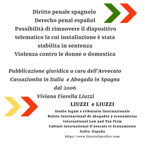 Diritto penale spagnolo- Derecho penal español- Possibilità di rimuovere il dispositivo telematico la cui installazione è stata stabilita in sentenza- Violenza contro le donne o domestica a cura dell'Avvcato Cassazionita e Abogada Viviana Fiorella Liuzzi